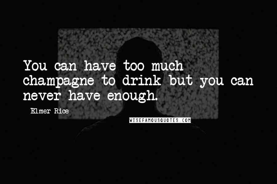 Elmer Rice Quotes: You can have too much champagne to drink but you can never have enough.