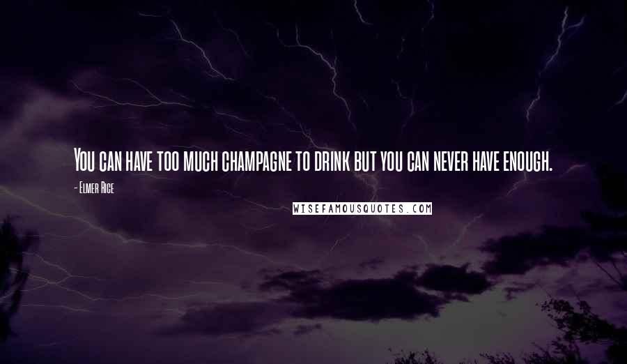Elmer Rice Quotes: You can have too much champagne to drink but you can never have enough.