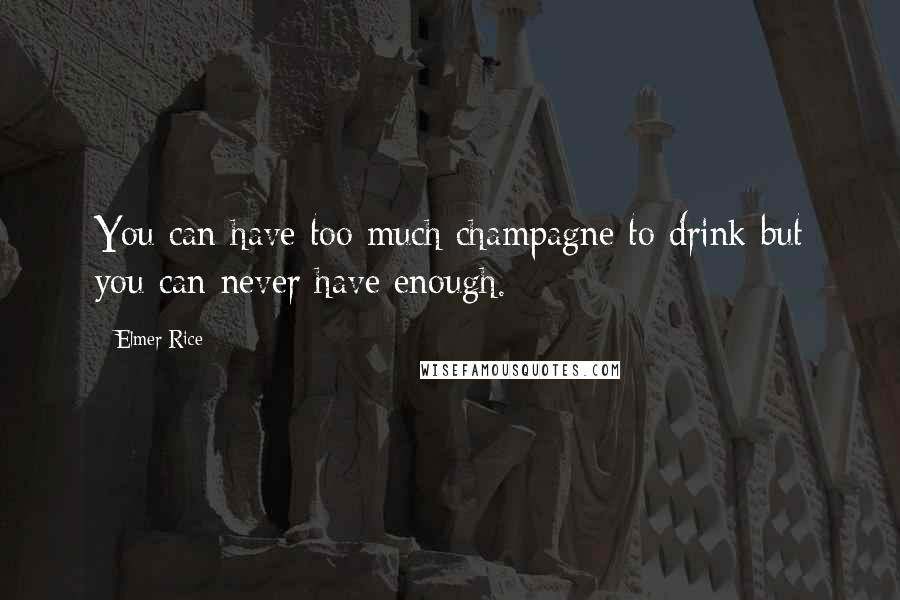 Elmer Rice Quotes: You can have too much champagne to drink but you can never have enough.