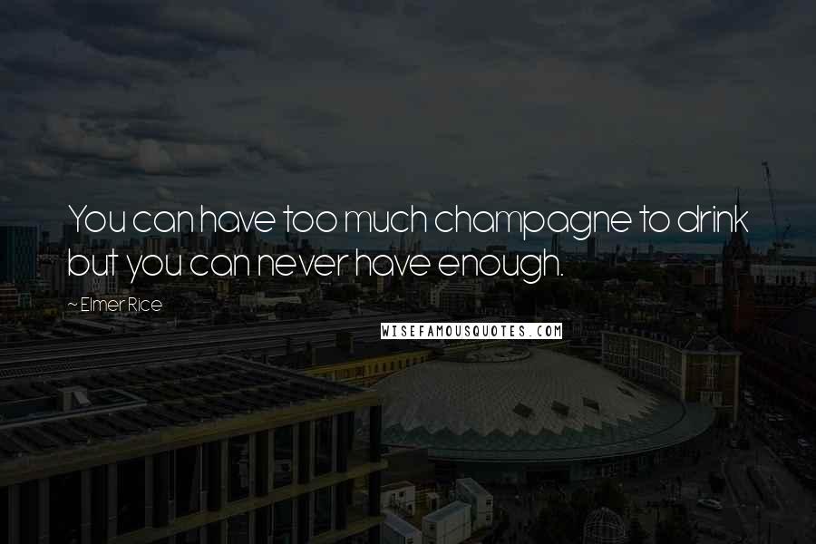 Elmer Rice Quotes: You can have too much champagne to drink but you can never have enough.