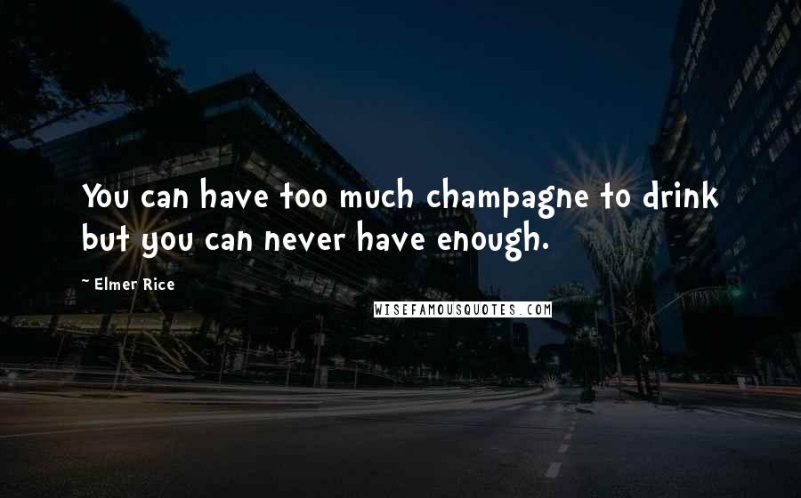 Elmer Rice Quotes: You can have too much champagne to drink but you can never have enough.