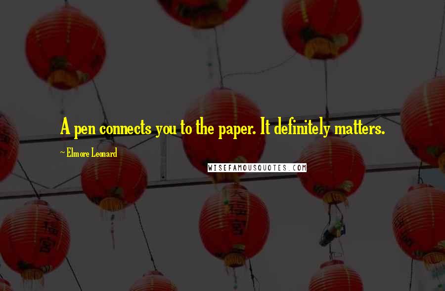 Elmore Leonard Quotes: A pen connects you to the paper. It definitely matters.