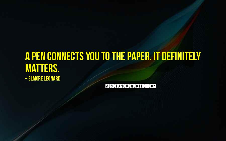 Elmore Leonard Quotes: A pen connects you to the paper. It definitely matters.