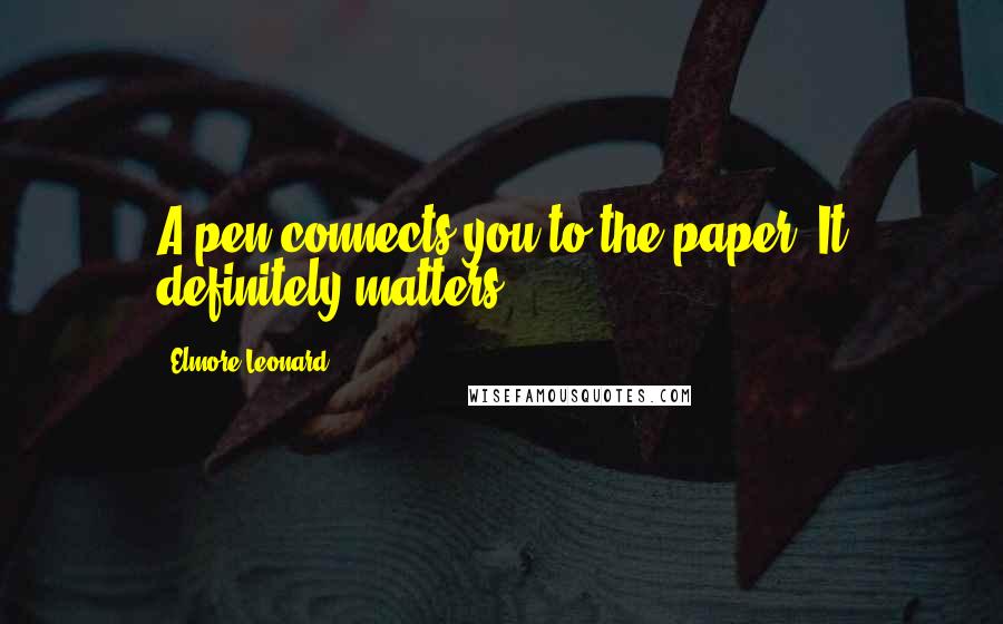 Elmore Leonard Quotes: A pen connects you to the paper. It definitely matters.