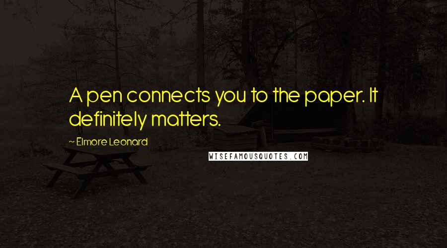 Elmore Leonard Quotes: A pen connects you to the paper. It definitely matters.