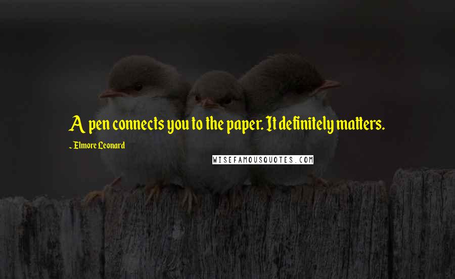 Elmore Leonard Quotes: A pen connects you to the paper. It definitely matters.