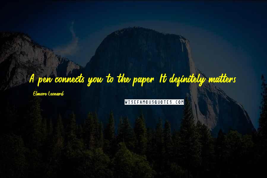 Elmore Leonard Quotes: A pen connects you to the paper. It definitely matters.