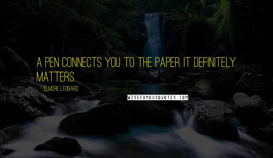 Elmore Leonard Quotes: A pen connects you to the paper. It definitely matters.