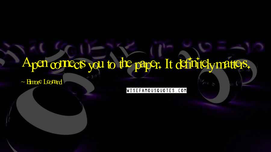 Elmore Leonard Quotes: A pen connects you to the paper. It definitely matters.