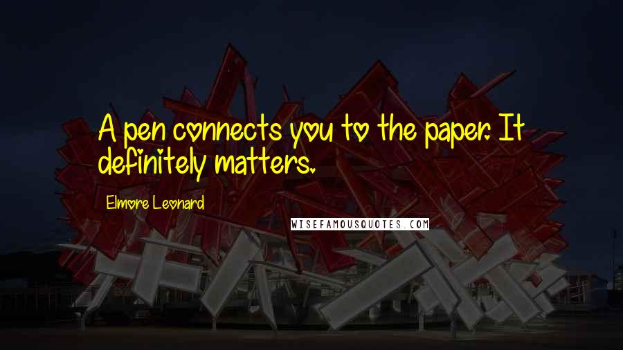 Elmore Leonard Quotes: A pen connects you to the paper. It definitely matters.