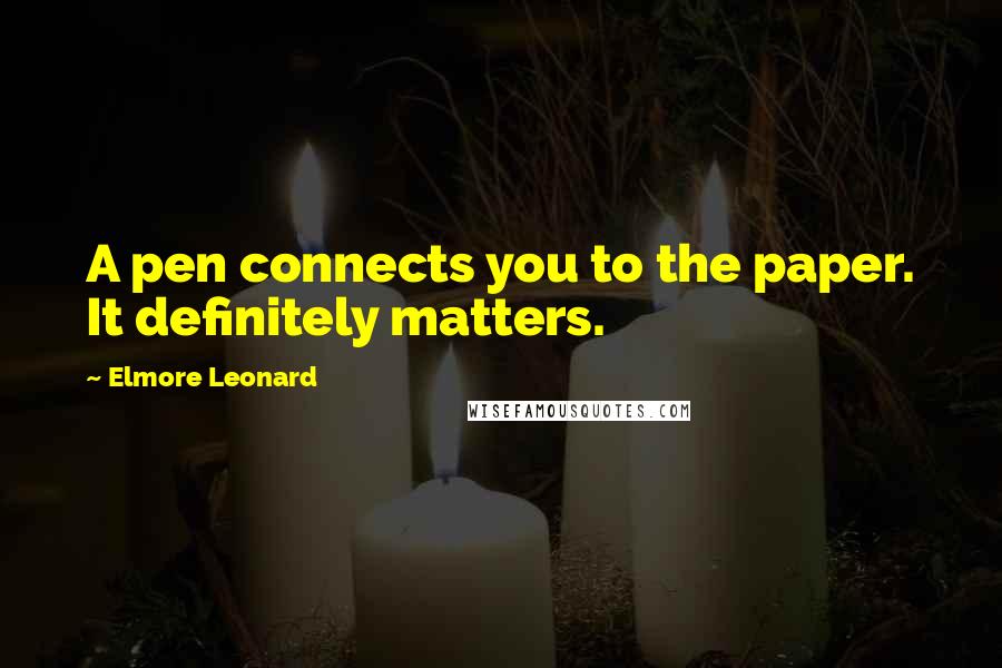 Elmore Leonard Quotes: A pen connects you to the paper. It definitely matters.