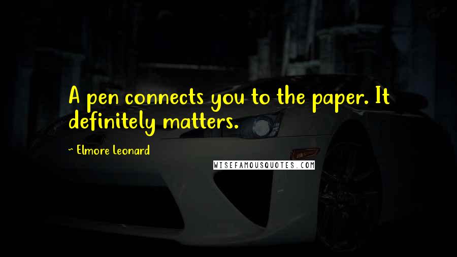 Elmore Leonard Quotes: A pen connects you to the paper. It definitely matters.