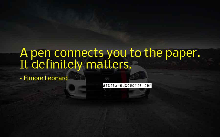 Elmore Leonard Quotes: A pen connects you to the paper. It definitely matters.