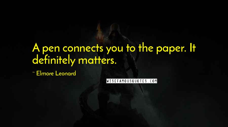 Elmore Leonard Quotes: A pen connects you to the paper. It definitely matters.