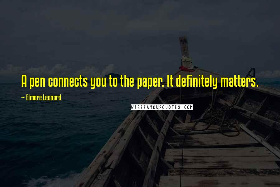 Elmore Leonard Quotes: A pen connects you to the paper. It definitely matters.