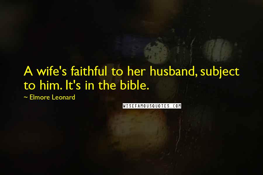 Elmore Leonard Quotes: A wife's faithful to her husband, subject to him. It's in the bible.