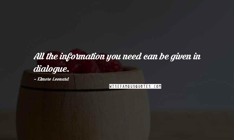 Elmore Leonard Quotes: All the information you need can be given in dialogue.