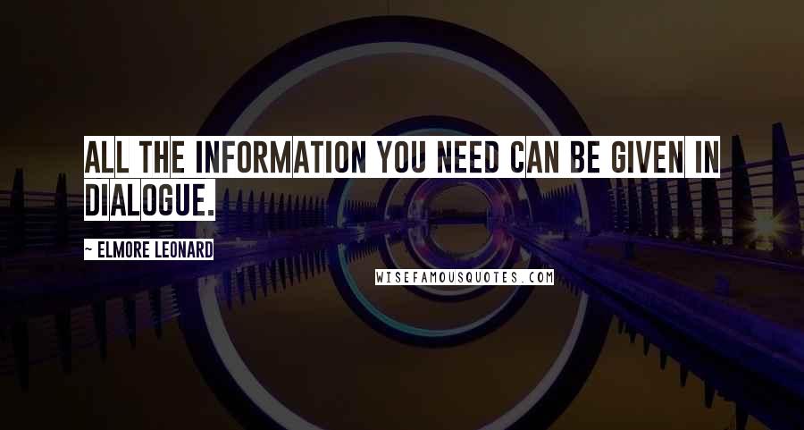 Elmore Leonard Quotes: All the information you need can be given in dialogue.