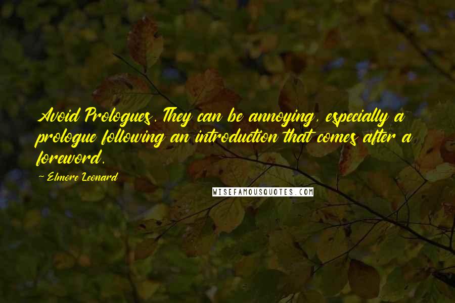 Elmore Leonard Quotes: Avoid Prologues. They can be annoying, especially a prologue following an introduction that comes after a foreword.