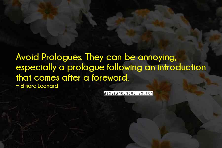 Elmore Leonard Quotes: Avoid Prologues. They can be annoying, especially a prologue following an introduction that comes after a foreword.