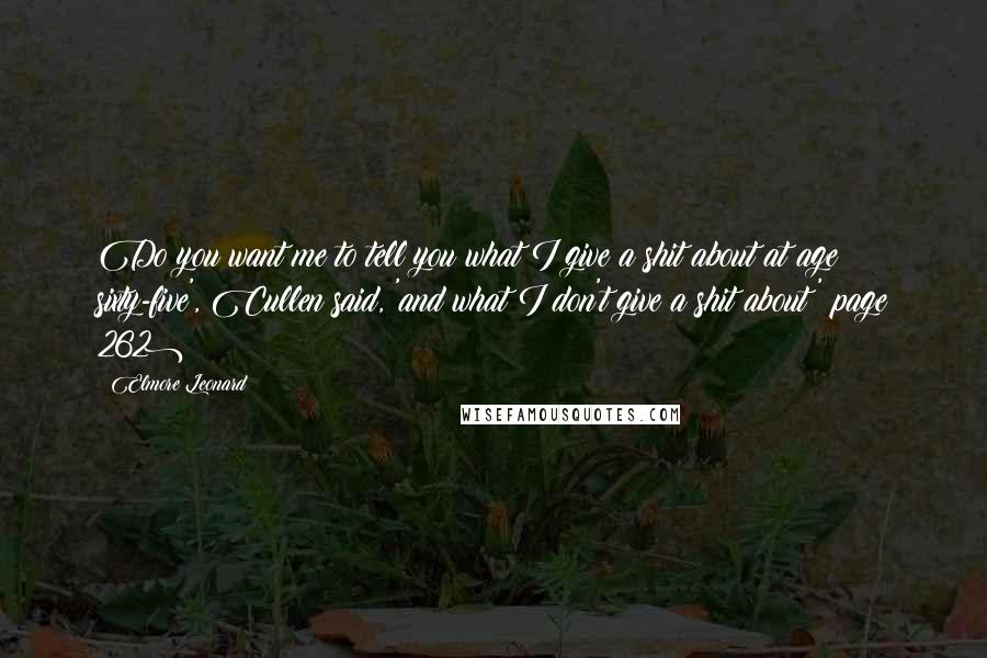 Elmore Leonard Quotes: Do you want me to tell you what I give a shit about at age sixty-five', Cullen said, 'and what I don't give a shit about?'(page 262)