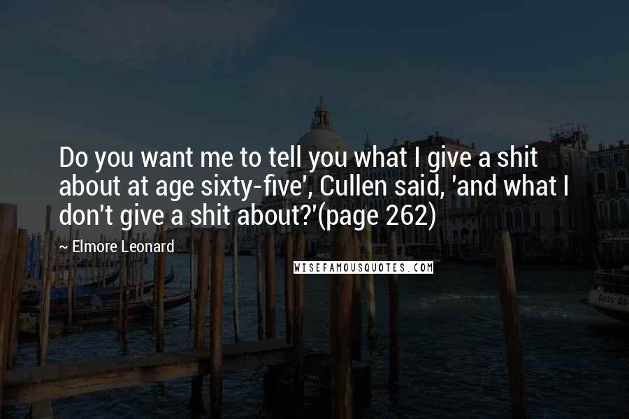 Elmore Leonard Quotes: Do you want me to tell you what I give a shit about at age sixty-five', Cullen said, 'and what I don't give a shit about?'(page 262)