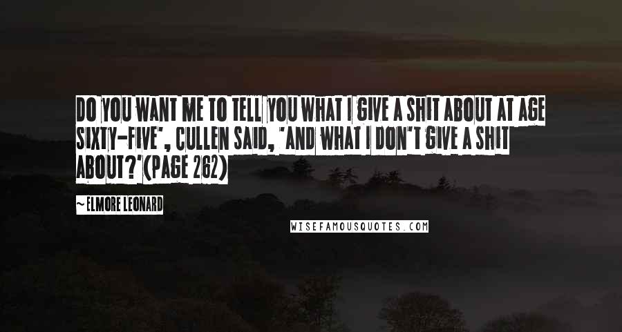 Elmore Leonard Quotes: Do you want me to tell you what I give a shit about at age sixty-five', Cullen said, 'and what I don't give a shit about?'(page 262)
