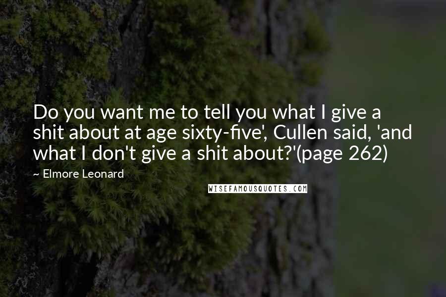 Elmore Leonard Quotes: Do you want me to tell you what I give a shit about at age sixty-five', Cullen said, 'and what I don't give a shit about?'(page 262)