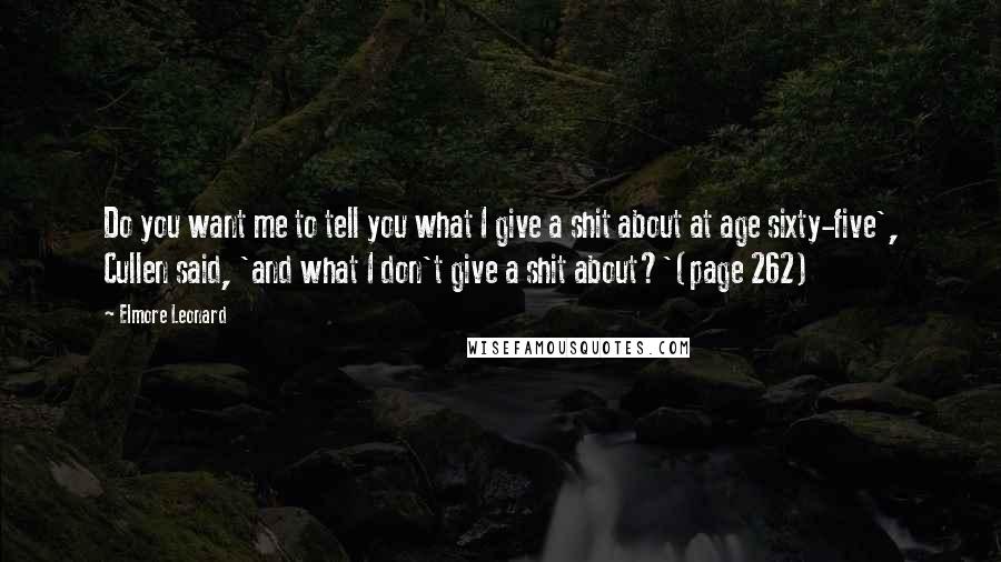 Elmore Leonard Quotes: Do you want me to tell you what I give a shit about at age sixty-five', Cullen said, 'and what I don't give a shit about?'(page 262)