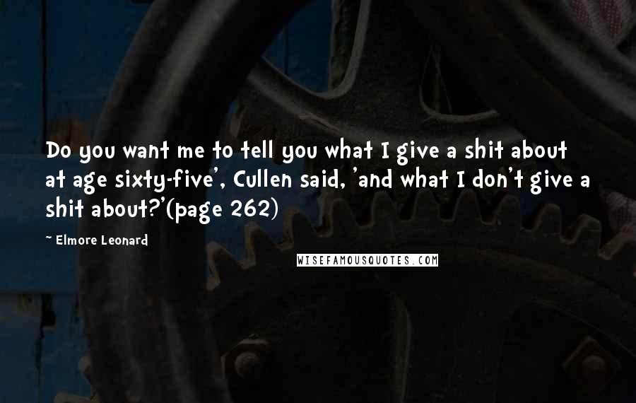 Elmore Leonard Quotes: Do you want me to tell you what I give a shit about at age sixty-five', Cullen said, 'and what I don't give a shit about?'(page 262)