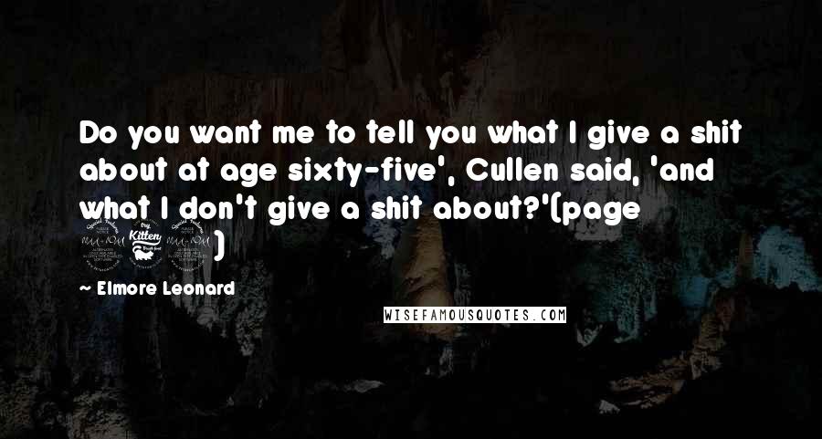 Elmore Leonard Quotes: Do you want me to tell you what I give a shit about at age sixty-five', Cullen said, 'and what I don't give a shit about?'(page 262)