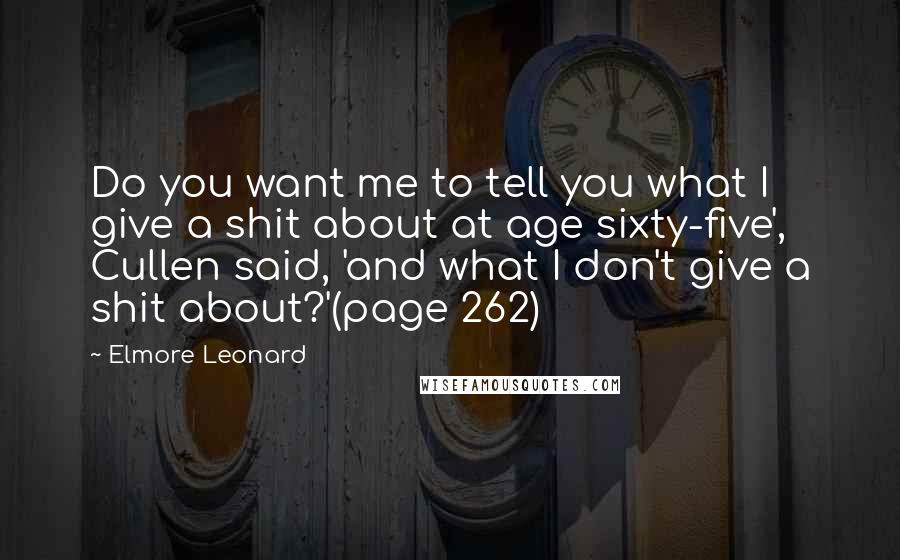 Elmore Leonard Quotes: Do you want me to tell you what I give a shit about at age sixty-five', Cullen said, 'and what I don't give a shit about?'(page 262)