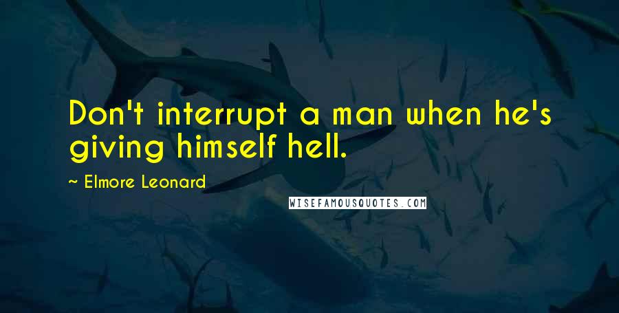 Elmore Leonard Quotes: Don't interrupt a man when he's giving himself hell.
