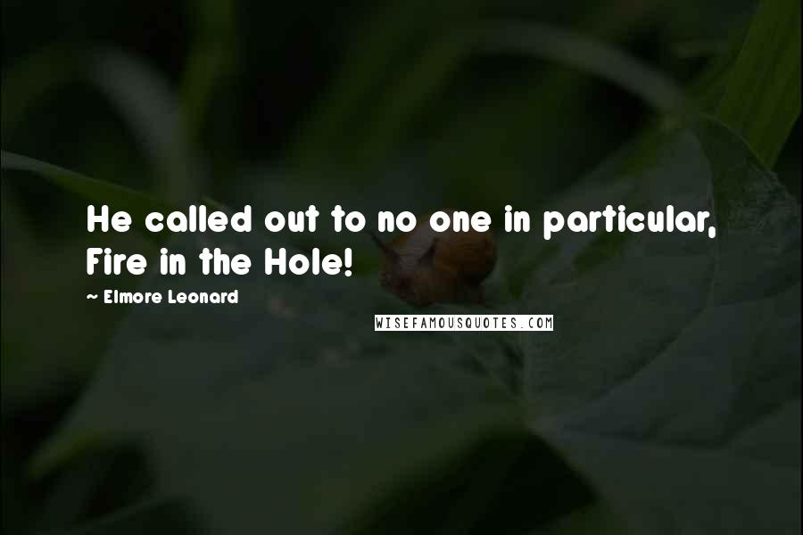 Elmore Leonard Quotes: He called out to no one in particular, Fire in the Hole!