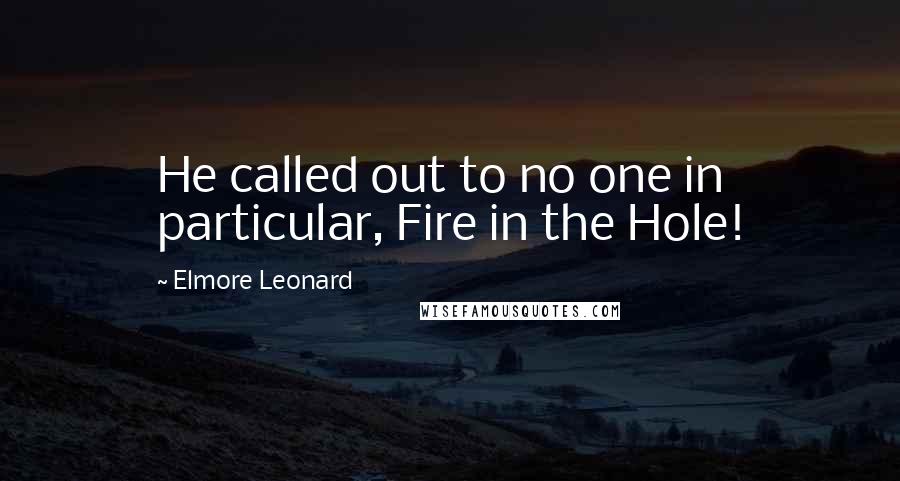 Elmore Leonard Quotes: He called out to no one in particular, Fire in the Hole!