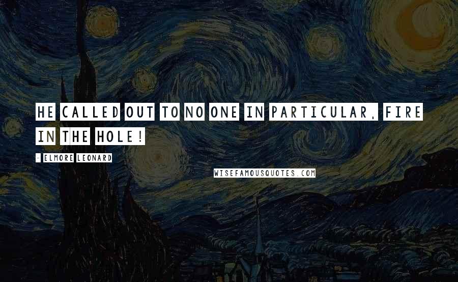 Elmore Leonard Quotes: He called out to no one in particular, Fire in the Hole!