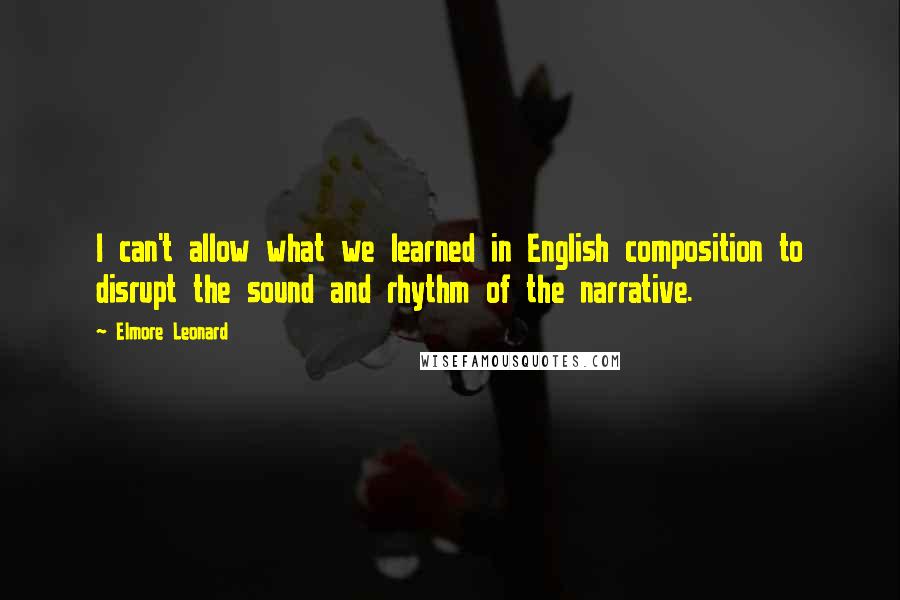 Elmore Leonard Quotes: I can't allow what we learned in English composition to disrupt the sound and rhythm of the narrative.