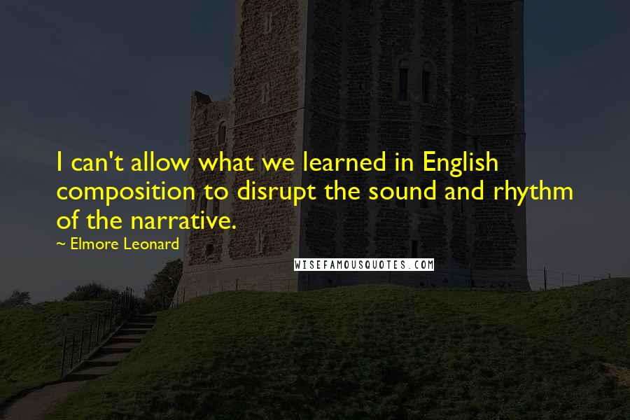 Elmore Leonard Quotes: I can't allow what we learned in English composition to disrupt the sound and rhythm of the narrative.