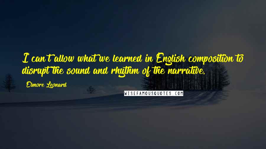 Elmore Leonard Quotes: I can't allow what we learned in English composition to disrupt the sound and rhythm of the narrative.