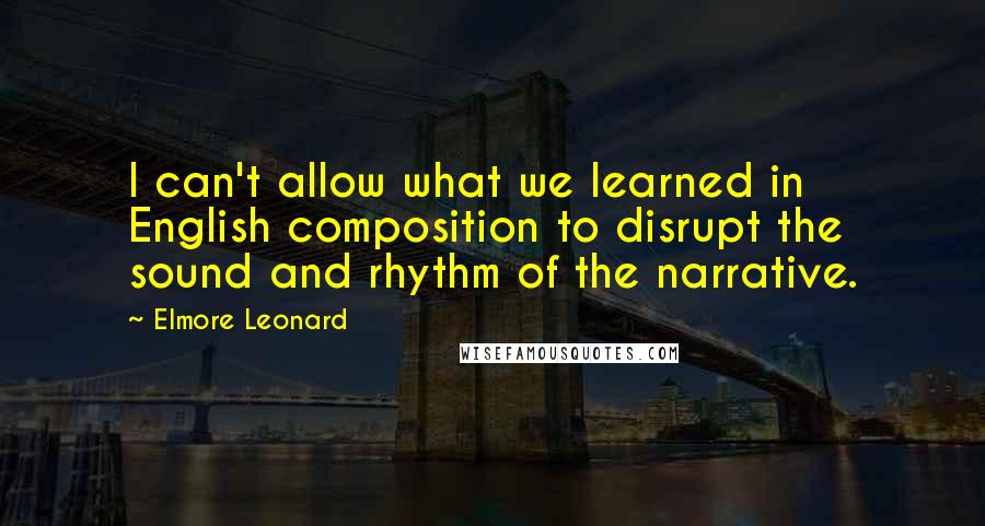 Elmore Leonard Quotes: I can't allow what we learned in English composition to disrupt the sound and rhythm of the narrative.