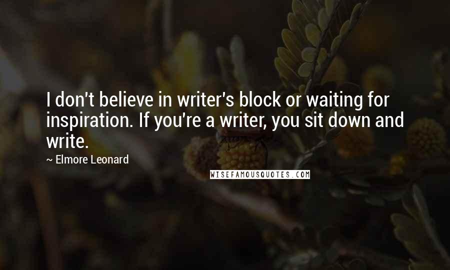 Elmore Leonard Quotes: I don't believe in writer's block or waiting for inspiration. If you're a writer, you sit down and write.