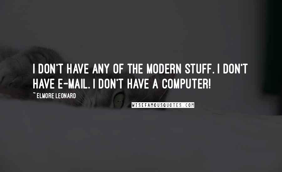 Elmore Leonard Quotes: I don't have any of the modern stuff. I don't have e-mail. I don't have a computer!