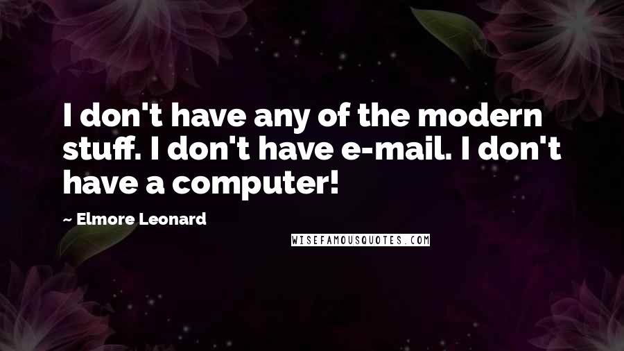 Elmore Leonard Quotes: I don't have any of the modern stuff. I don't have e-mail. I don't have a computer!