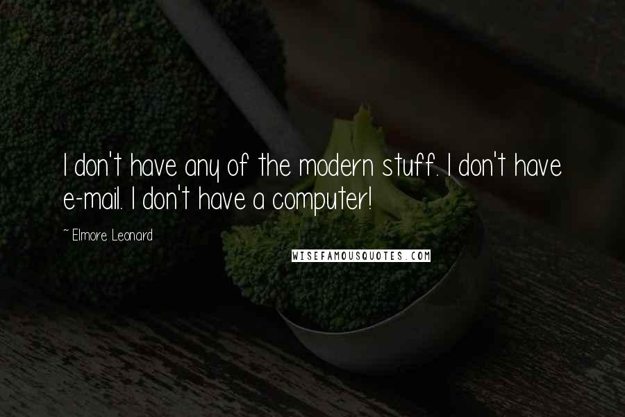 Elmore Leonard Quotes: I don't have any of the modern stuff. I don't have e-mail. I don't have a computer!