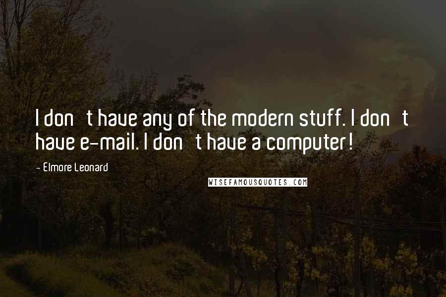 Elmore Leonard Quotes: I don't have any of the modern stuff. I don't have e-mail. I don't have a computer!