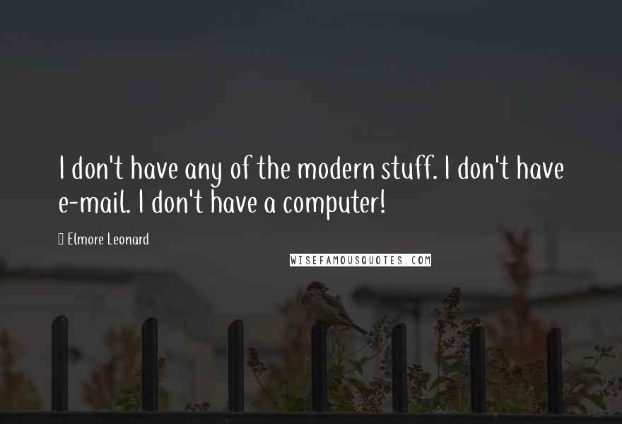 Elmore Leonard Quotes: I don't have any of the modern stuff. I don't have e-mail. I don't have a computer!