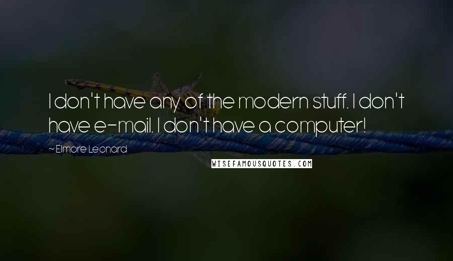 Elmore Leonard Quotes: I don't have any of the modern stuff. I don't have e-mail. I don't have a computer!