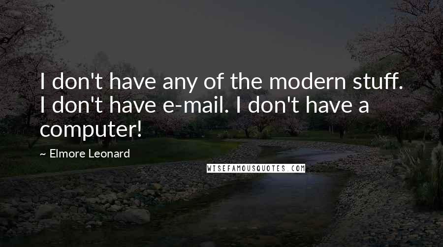 Elmore Leonard Quotes: I don't have any of the modern stuff. I don't have e-mail. I don't have a computer!