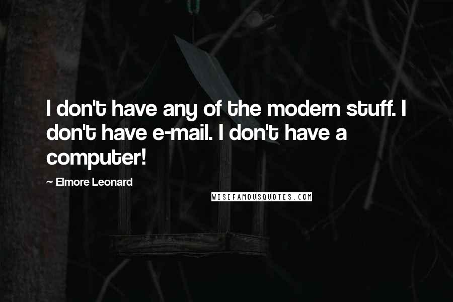 Elmore Leonard Quotes: I don't have any of the modern stuff. I don't have e-mail. I don't have a computer!