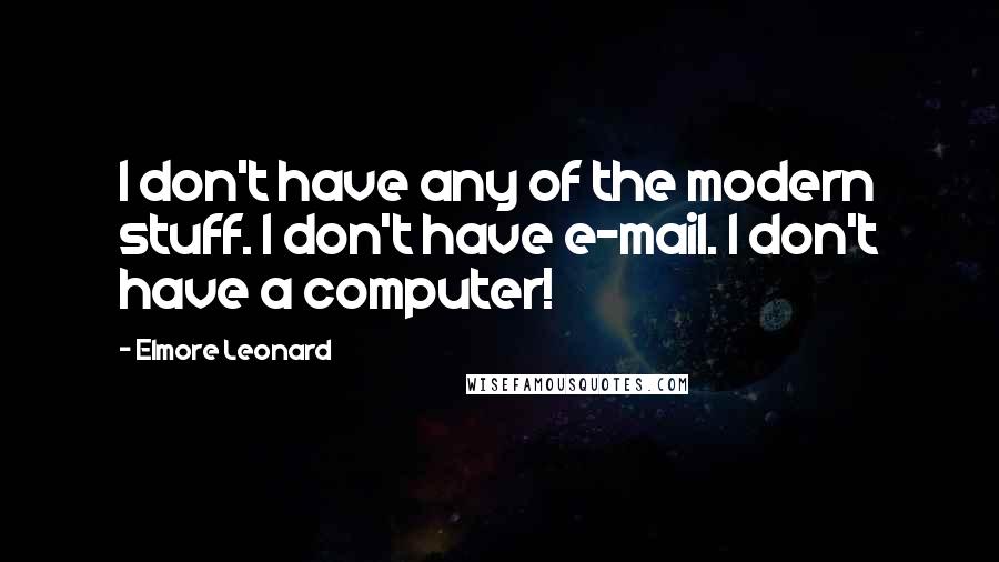 Elmore Leonard Quotes: I don't have any of the modern stuff. I don't have e-mail. I don't have a computer!